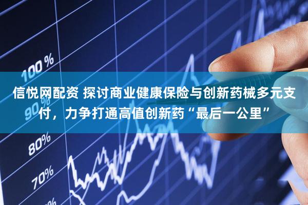 信悦网配资 探讨商业健康保险与创新药械多元支付，力争打通高值创新药“最后一公里”