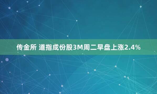 传金所 道指成份股3M周二早盘上涨2.4%