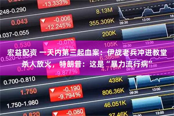 宏益配资 一天内第三起血案：伊战老兵冲进教堂杀人放火，特朗普：这是“暴力流行病”