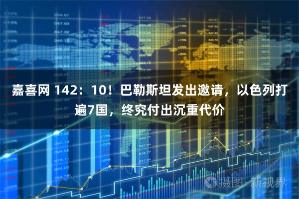 嘉喜网 142：10！巴勒斯坦发出邀请，以色列打遍7国，终究付出沉重代价