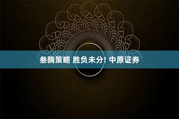 叁酶策略 胜负未分! 中原证券