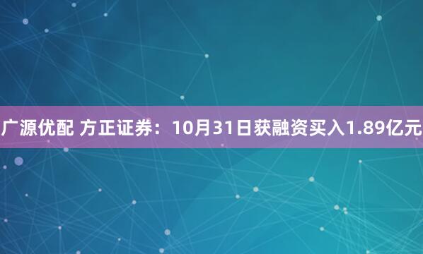 广源优配 方正证券：10月31日获融资买入1.89亿元